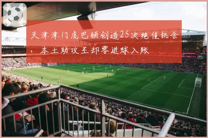 天津津门虎巴顿创造25次绝佳机会，本土助攻王却零进球入账