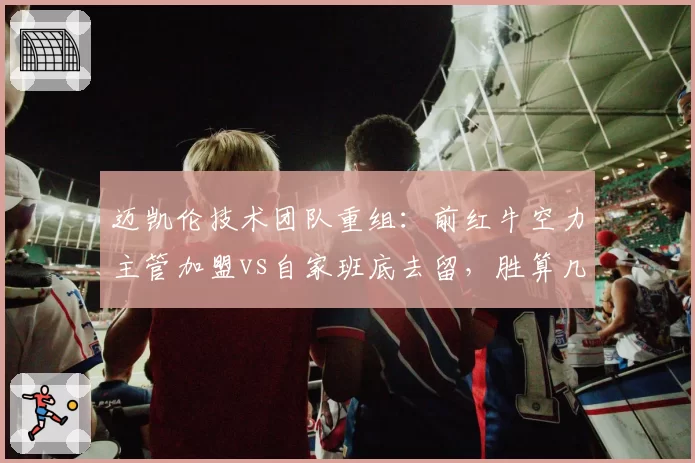 迈凯伦技术团队重组：前红牛空力主管加盟vs自家班底去留，胜算几何