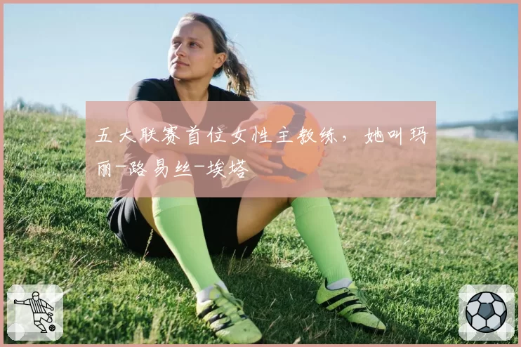 五大联赛首位女性主教练，她叫玛丽-路易丝-埃塔