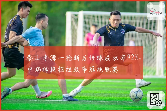 泰山李源一抢断后传球成功率92%，中场转换枢纽效率冠绝联赛