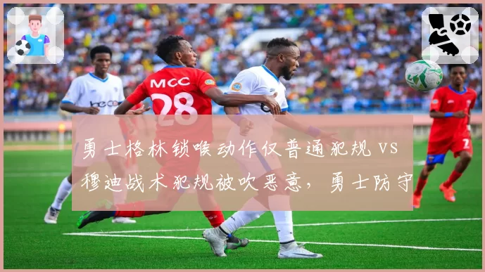 勇士格林锁喉动作仅普通犯规 vs 穆迪战术犯规被吹恶意，勇士防守尺度争议再升级
