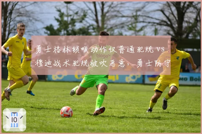 勇士格林锁喉动作仅普通犯规 vs 穆迪战术犯规被吹恶意，勇士防守尺度争议再升级