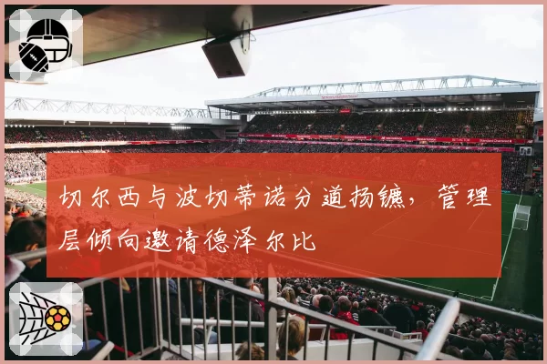 切尔西与波切蒂诺分道扬镳,管理层倾向邀请德泽尔比