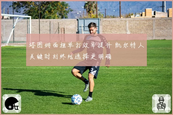 塔图姆面框单打效率提升 凯尔特人关键时刻终结选择更明确